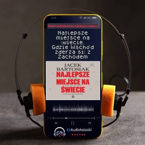Najlepsze miejsce na świecie. Gdzie Wschód zderza się z Zachodem-audiobook_Jacek Bartosiak